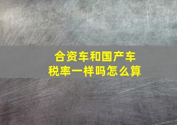 合资车和国产车税率一样吗怎么算