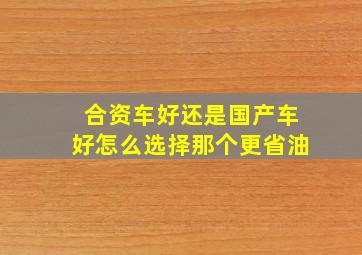 合资车好还是国产车好怎么选择那个更省油