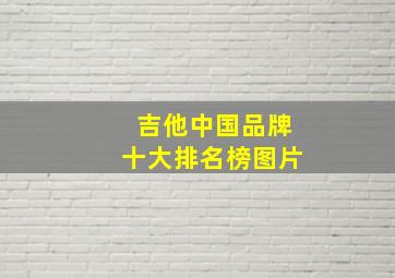 吉他中国品牌十大排名榜图片