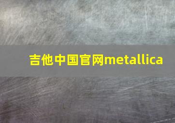 吉他中国官网metallica