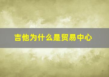 吉他为什么是贸易中心