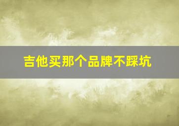 吉他买那个品牌不踩坑