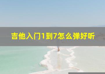 吉他入门1到7怎么弹好听