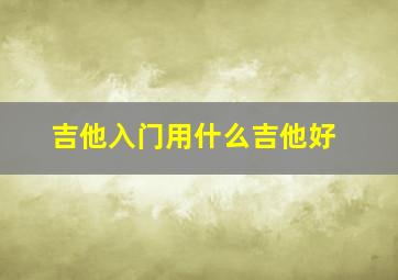 吉他入门用什么吉他好