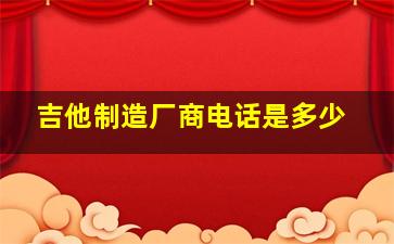 吉他制造厂商电话是多少