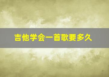 吉他学会一首歌要多久