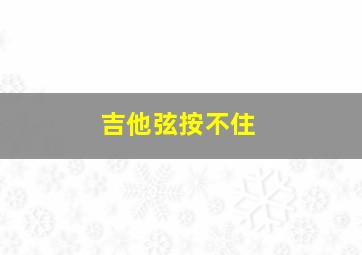 吉他弦按不住