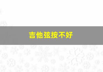 吉他弦按不好