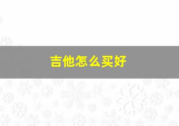 吉他怎么买好