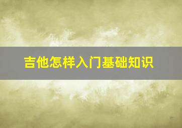 吉他怎样入门基础知识