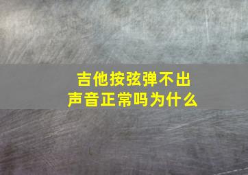 吉他按弦弹不出声音正常吗为什么