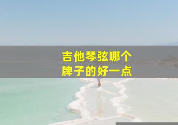 吉他琴弦哪个牌子的好一点