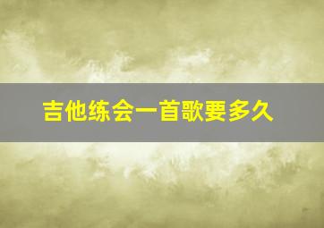 吉他练会一首歌要多久