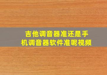 吉他调音器准还是手机调音器软件准呢视频