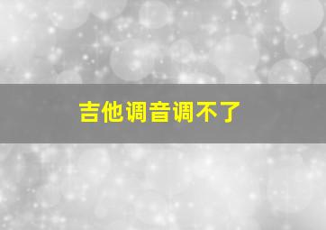 吉他调音调不了