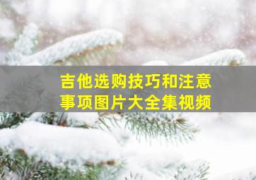 吉他选购技巧和注意事项图片大全集视频