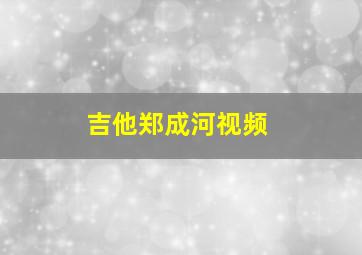 吉他郑成河视频