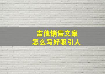 吉他销售文案怎么写好吸引人