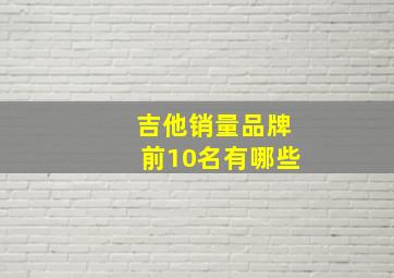 吉他销量品牌前10名有哪些