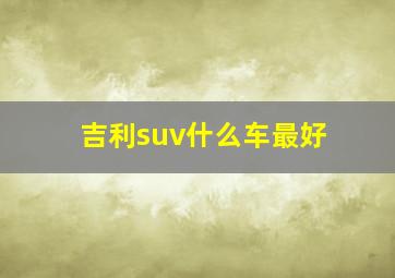 吉利suv什么车最好