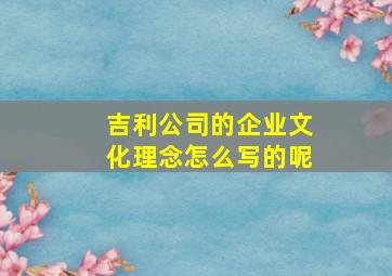 吉利公司的企业文化理念怎么写的呢