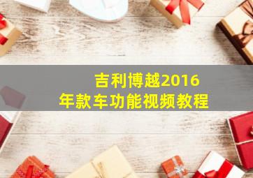 吉利博越2016年款车功能视频教程