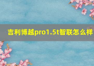 吉利博越pro1.5t智联怎么样