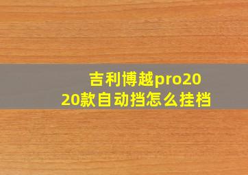 吉利博越pro2020款自动挡怎么挂档