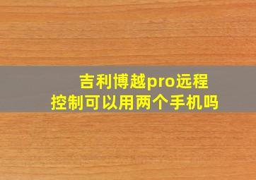 吉利博越pro远程控制可以用两个手机吗