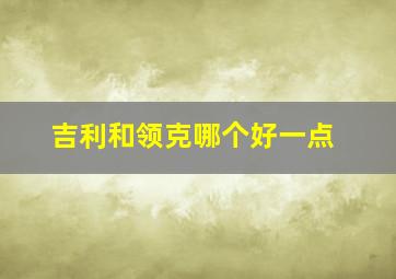 吉利和领克哪个好一点