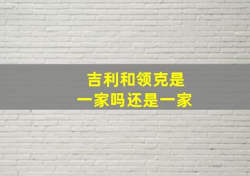 吉利和领克是一家吗还是一家