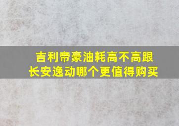 吉利帝豪油耗高不高跟长安逸动哪个更值得购买