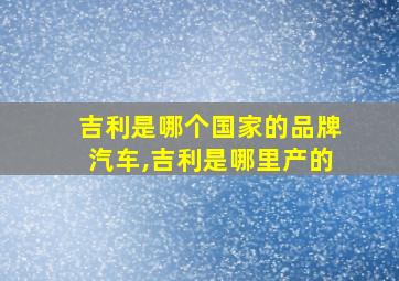 吉利是哪个国家的品牌汽车,吉利是哪里产的