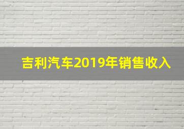 吉利汽车2019年销售收入