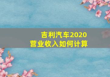 吉利汽车2020营业收入如何计算