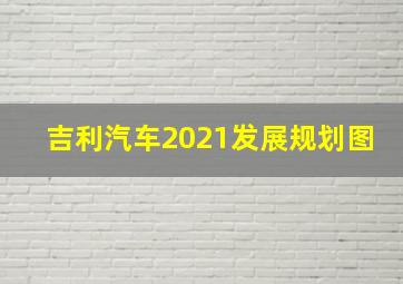 吉利汽车2021发展规划图