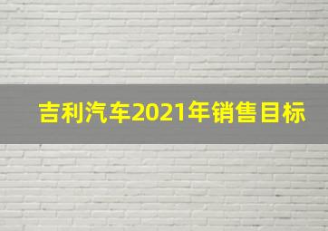 吉利汽车2021年销售目标