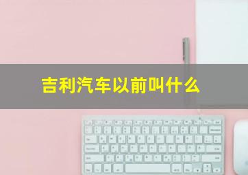 吉利汽车以前叫什么