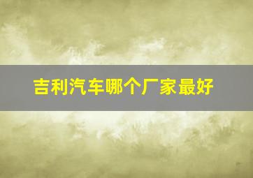 吉利汽车哪个厂家最好