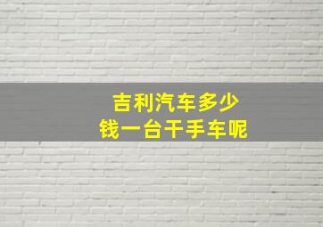 吉利汽车多少钱一台干手车呢