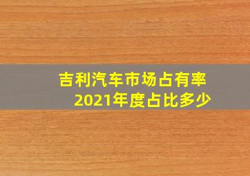 吉利汽车市场占有率2021年度占比多少