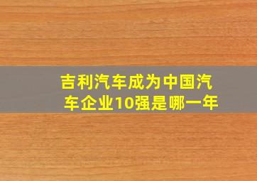 吉利汽车成为中国汽车企业10强是哪一年