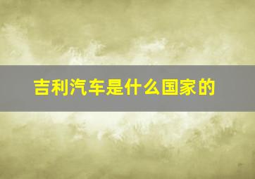 吉利汽车是什么国家的