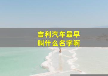 吉利汽车最早叫什么名字啊