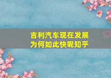 吉利汽车现在发展为何如此快呢知乎