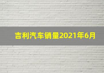 吉利汽车销量2021年6月