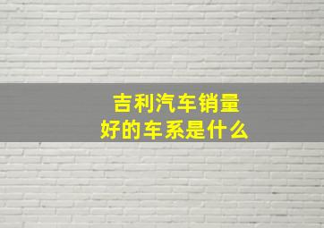 吉利汽车销量好的车系是什么