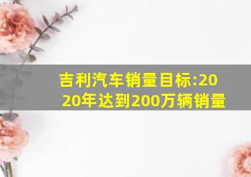 吉利汽车销量目标:2020年达到200万辆销量