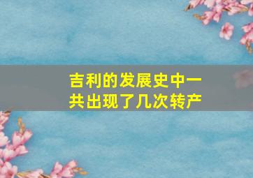 吉利的发展史中一共出现了几次转产