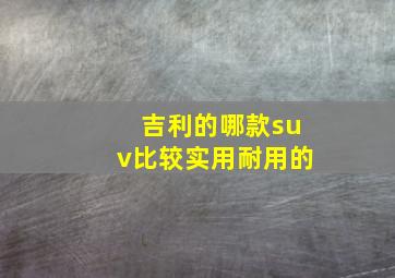 吉利的哪款suv比较实用耐用的